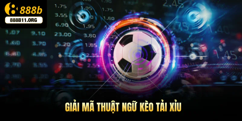Giải mã thuật ngữ kèo tải xỉu 