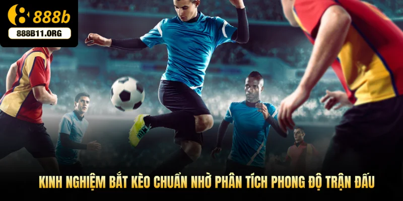 Kinh nghiệm bắt kèo chuẩn nhờ phân tích phong độ và dữ liệu trận đấu