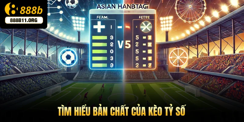 Tìm hiểu bản chất của kèo tỷ số